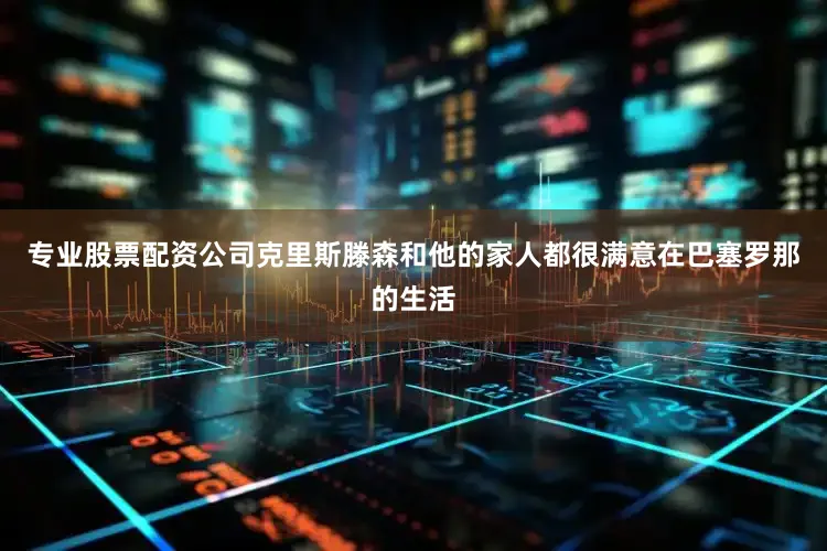 专业股票配资公司克里斯滕森和他的家人都很满意在巴塞罗那的生活