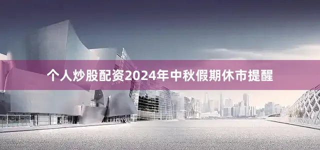 个人炒股配资2024年中秋假期休市提醒