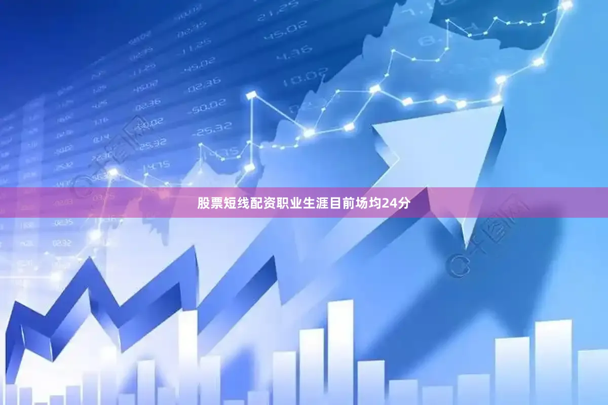 股票短线配资职业生涯目前场均24分