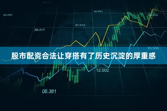 股市配资合法让穿搭有了历史沉淀的厚重感