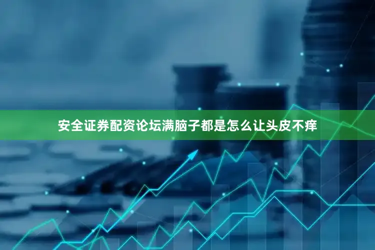安全证券配资论坛满脑子都是怎么让头皮不痒