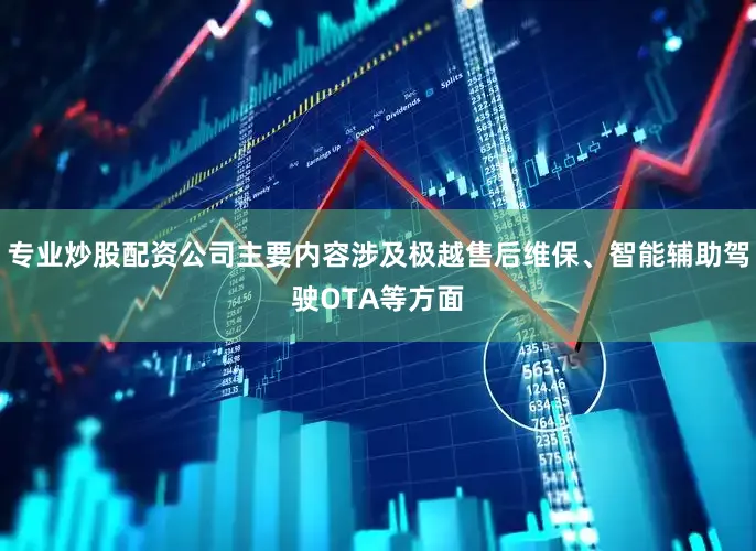 专业炒股配资公司主要内容涉及极越售后维保、智能辅助驾驶OTA等方面