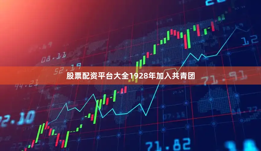 股票配资平台大全1928年加入共青团