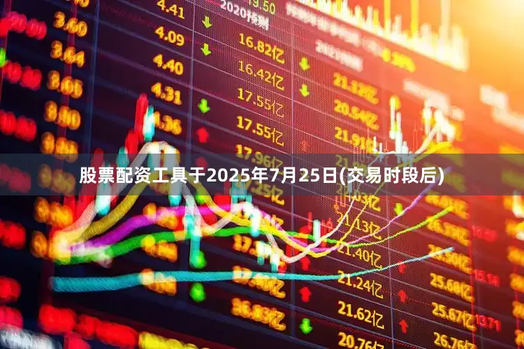 股票配资工具于2025年7月25日(交易时段后)